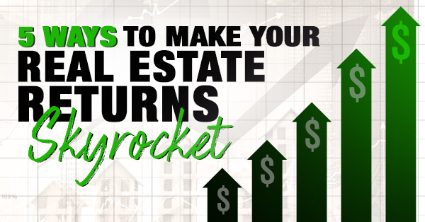 Skyrocket Your Real Estate Returns with These 5 Strategies